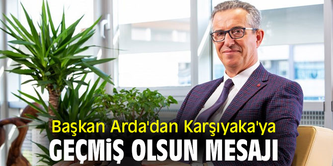 Başkan Arda'dan Karşıyaka'ya geçmiş olsun mesajı