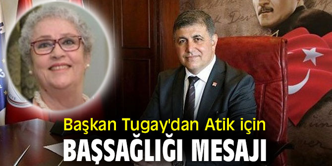 Başkan Tugay'dan Atik için Başsağlığı mesajı!
