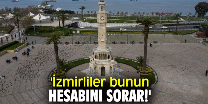 'İzmirliler bunun hesabını sorar!'