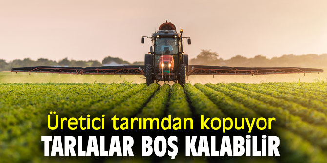 Üretici tarımdan kopuyor, tarlalar boş kalabilir