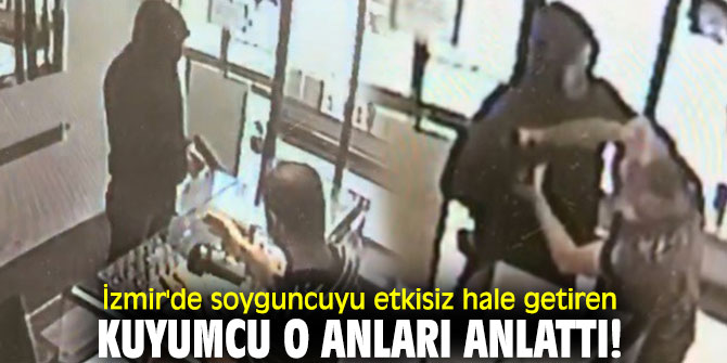 İzmir'de soyguncuyu etkisiz hale getiren kuyumcu o anları anlattı  