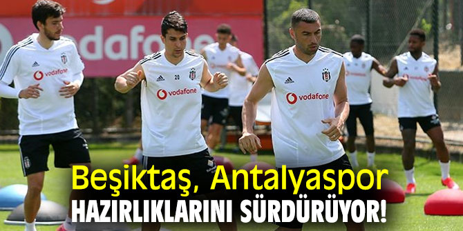 Beşiktaş, Antalyaspor hazırlıklarını sürdürüyor!