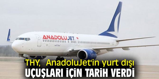 THY,  AnadoluJet'in yurt dışı uçuşları için tarih verdi