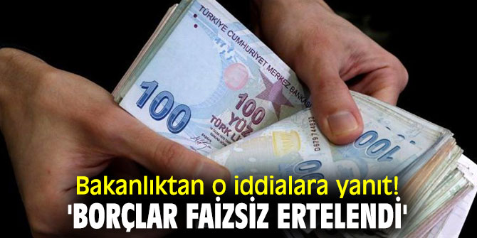Bakanlıktan o iddialara yanıt! 'Borçlar faizsiz ertelendi'