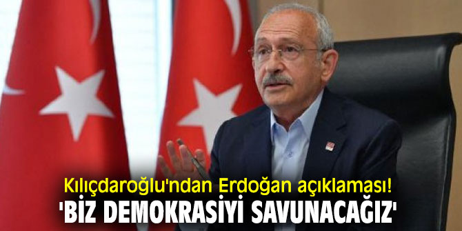 Kılıçdaroğlu'ndan Erdoğan açıklaması! 'Biz demokrasiyi savunacağız'