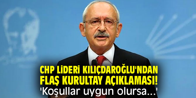 CHP lideri Kılıçdaroğlu'ndan flaş kurultay açıklaması! 'Koşullar uygun olursa...'