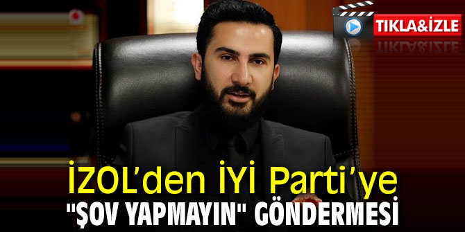 İZOL’den İYİ Parti’ye "Şov yapmayın" Göndermesi