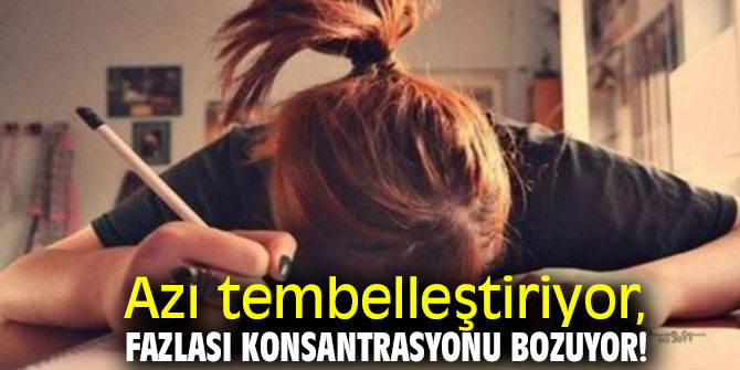 Dikkat! Azı tembelleştiriyor, fazlası konsantrasyonu bozuyor!