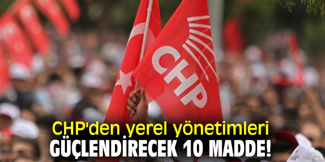 Cumhuriyet Halk Partisi'nden yerel yönetimleri güçlendirecek 10 madde!