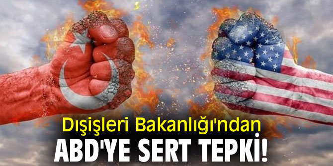 Dışişleri Bakanlığı'ndan ABD'ye sert tepki!