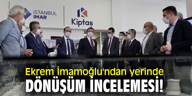 Ekrem İmamoğlu'ndan yerinde dönüşüm incelemesi!