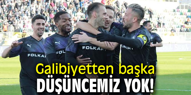 Galibiyetten başka düşüncemiz yok!