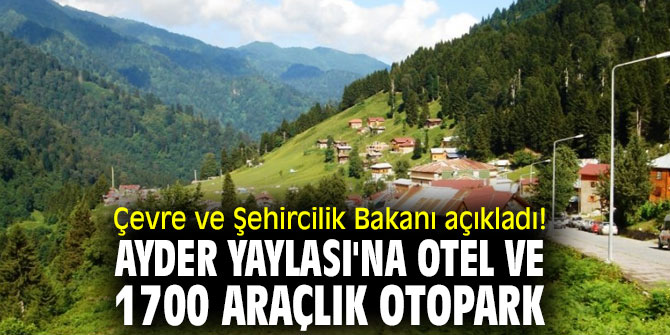 Çevre ve Şehircilik Bakanı açıkladı! Ayder Yaylası'na otel ve 1700 araçlık otopark