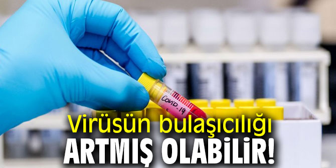 Virüsün bulaşıcılığı artmış olabilir!
