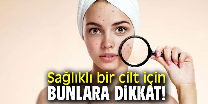 Sağlıklı bir cilt için bunlara dikkat!