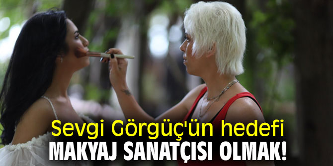 Sevgi Görgüç'ün hedefi makyaj sanatçısı olmak!