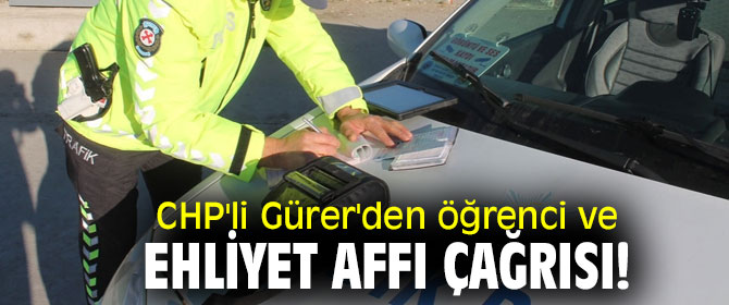 CHP'li Gürer'den öğrenci ve ehliyet affı çağrısı! 