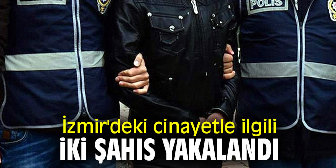 İzmir'deki cinayetle ilgili o şahıslar yakalandı