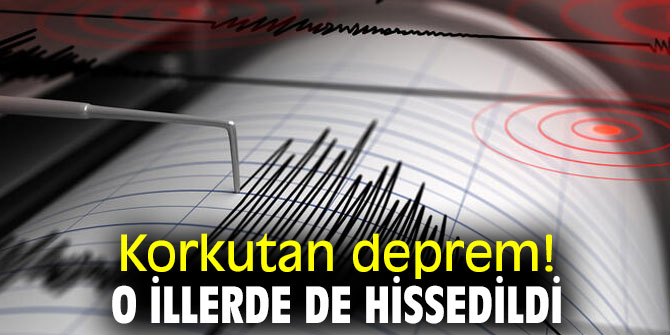 Korkutan deprem! O illerde de hissedildi