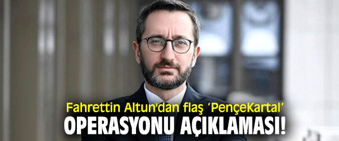 Fahrettin Altun'dan flaş ‘PençeKartal’ operasyonu açıklaması!