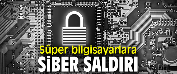 Süper bilgisayarlara siber saldırı