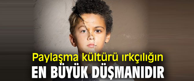 Paylaşma kültürü ırkçılığın en büyük düşmanıdır