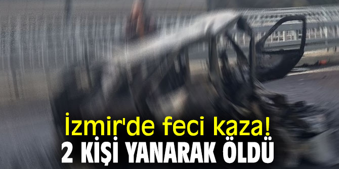 İzmir'de feci kaza! 2 kişi yanarak öldü
