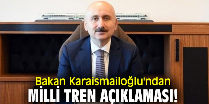 Bakan Karaismailoğlu'ndan milli tren açıklaması!