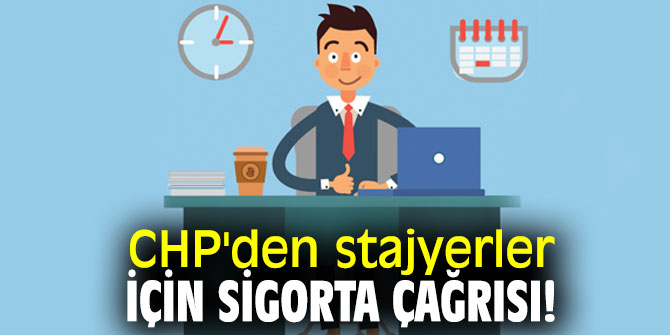  CHP'den stajyerler için sigorta çağrısı!