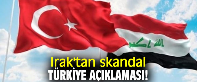 Irak'tan skandal Türkiye açıklaması!