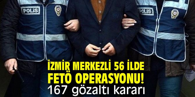 İzmir merkezli 56 ilde FETÖ operasyonu!