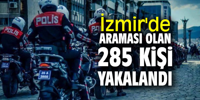 İzmir'de aranan 285 kişi yakalandı