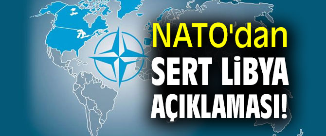 NATO'dan sert Libya açıklaması!