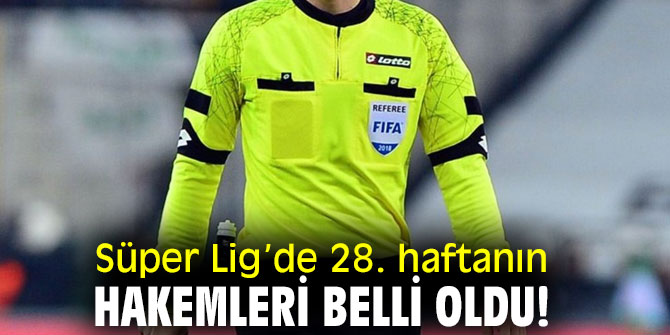 Süper Lig’de 28. haftanın hakemleri belli oldu!