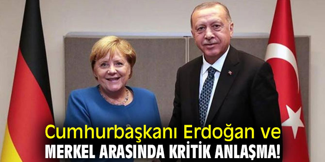 Cumhurbaşkanı Erdoğan ve Merkel arasında kritik anlaşma!