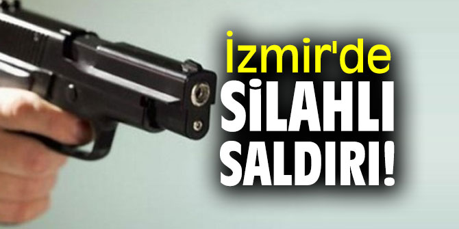 İzmir'de silahlı saldırı düzenlendi!