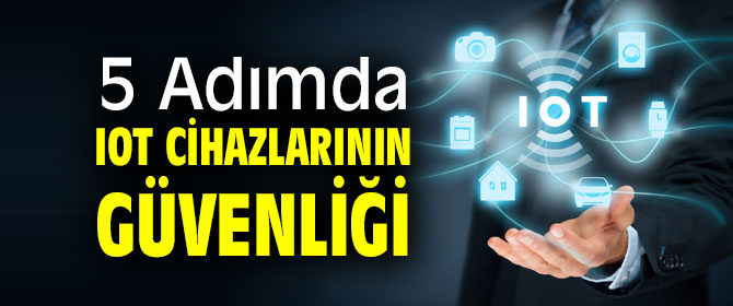 5 Adımda IoT Cihazlarının Güvenliği