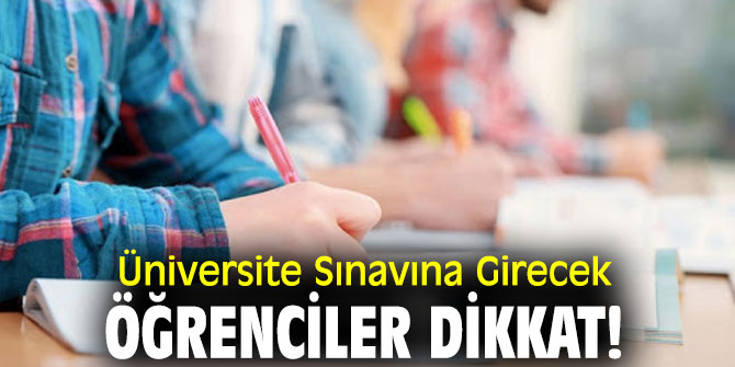 Üniversite Sınavına Girecek Öğrenciler Dikkat!