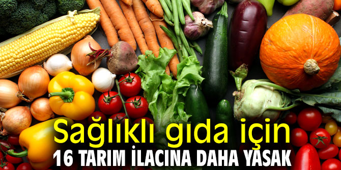 Sağlıklı gıda için 16 tarım ilacına daha yasak
