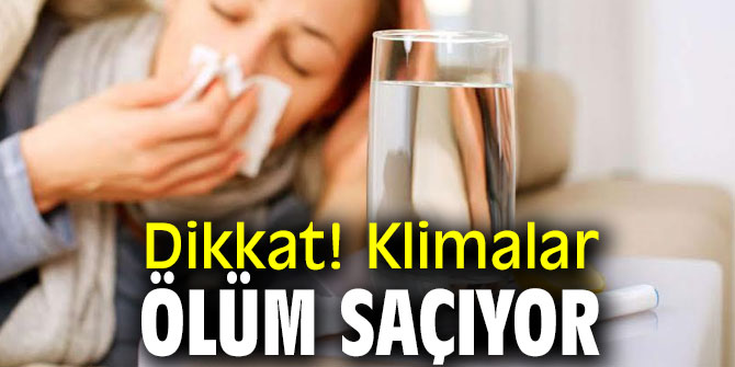 Dikkat! Klimalar ölüm saçıyor