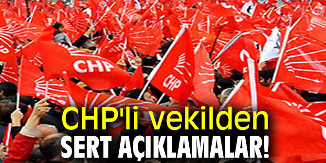 CHP'li vekilden sert açıklamalar!
