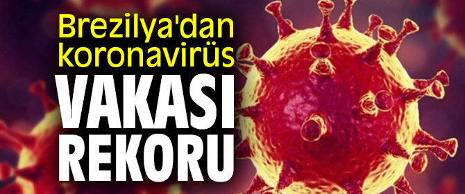Brezilya'dan koronavirüs vakasında yeni rekor!