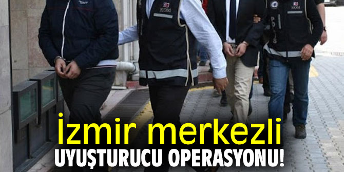 İzmir merkezli uyuşturucu operasyonu! 11 Gözaltı