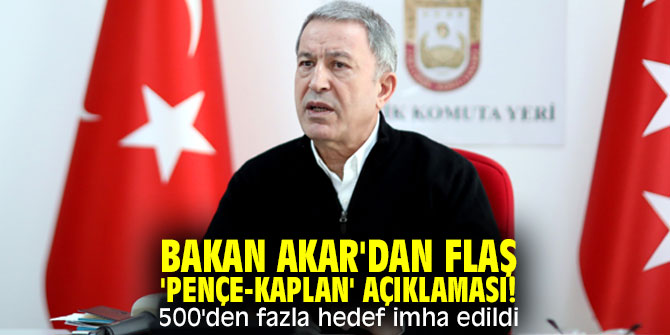  Bakan Akar'dan flaş 'Pençe-Kaplan' açıklaması! 500'den fazla hedef imha edildi