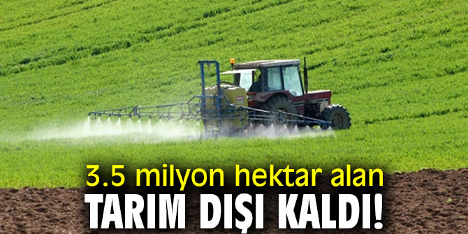 3.5 milyon hektar alan tarım dışı kaldı!