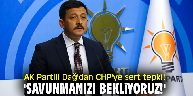 AK Partili Dağ'dan CHP'ye sert tepki! 'Savunmanızı bekliyoruz!'