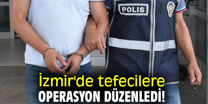 İzmir'de tefecilere operasyon düzenledi!