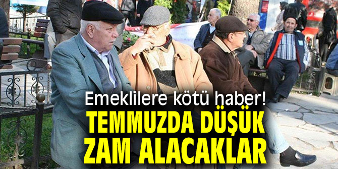 Emekliler Temmuz'da düşük zam alacak!