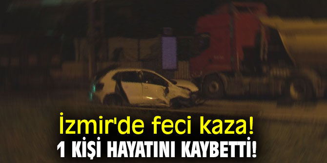 İzmir'de feci kaza! 1 kişi hayatını kaybetti!