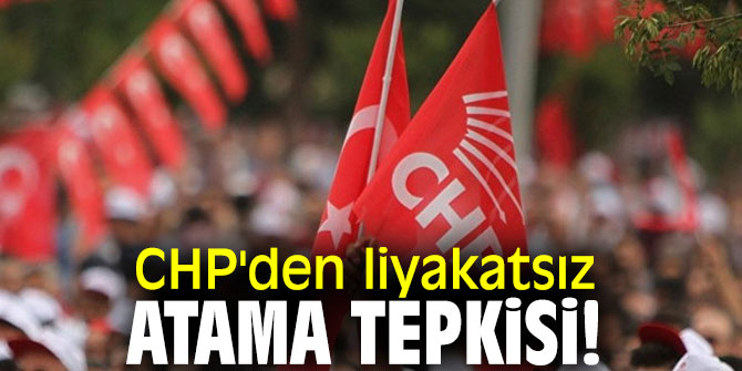 CHP'den liyakatsız atama tepkisi!